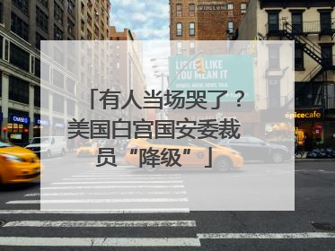 有人当场哭了？美国白宫国安委裁员“降级”