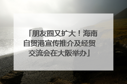 朋友圈又扩大！海南自贸港宣传推介及经贸交流会在大阪举办