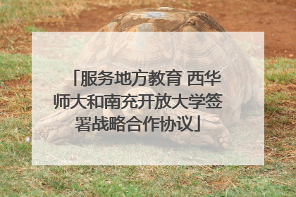 服务地方教育 西华师大和南充开放大学签署战略合作协议