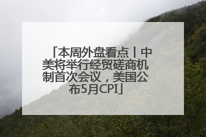 本周外盘看点丨中美将举行经贸磋商机制首次会议，美国公布5月CPI