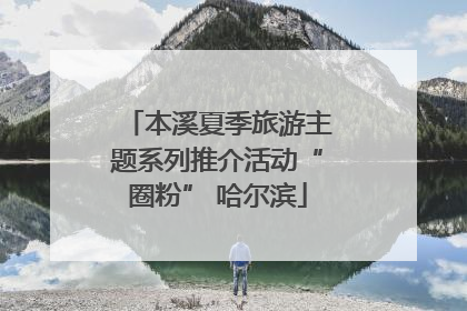 本溪夏季旅游主题系列推介活动“圈粉” 哈尔滨