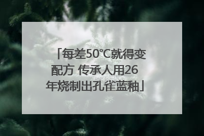 每差50℃就得变配方 传承人用26年烧制出孔雀蓝釉