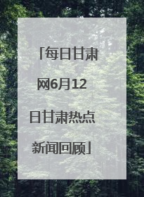 每日甘肃网6月12日甘肃热点新闻回顾
