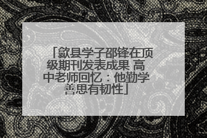 歙县学子邵锋在顶级期刊发表成果 高中老师回忆：他勤学善思有韧性