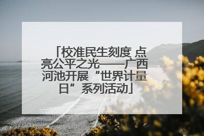 校准民生刻度 点亮公平之光——广西河池开展“世界计量日”系列活动