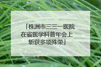 株洲市三三一医院在省医学科普年会上斩获多项殊荣