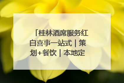 桂林酒席服务红白喜事一站式｜策划+餐饮｜本地定制桂林本地团队