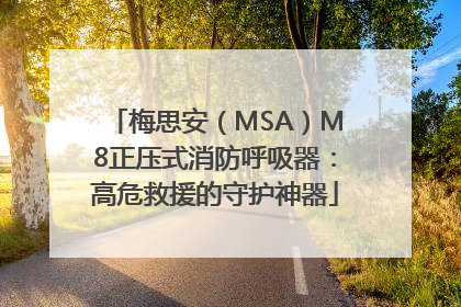 梅思安（MSA）M8正压式消防呼吸器：高危救援的守护神器
