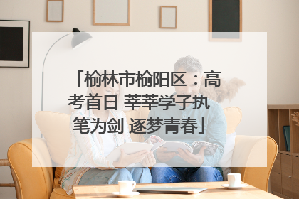 榆林市榆阳区：高考首日 莘莘学子执笔为剑 逐梦青春