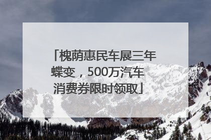 槐荫惠民车展三年蝶变，500万汽车消费券限时领取
