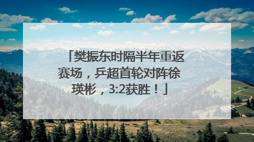 樊振东时隔半年重返赛场，乒超首轮对阵徐瑛彬，3:2获胜！