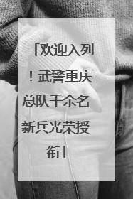 欢迎入列！武警重庆总队千余名新兵光荣授衔