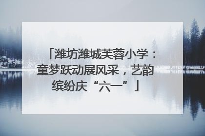 潍坊潍城芙蓉小学：童梦跃动展风采，艺韵缤纷庆“六一”