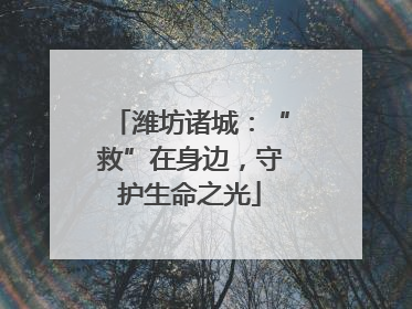 潍坊诸城：“救”在身边，守护生命之光