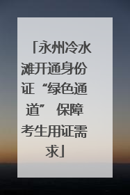 永州冷水滩开通身份证“绿色通道” 保障考生用证需求