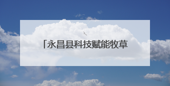 永昌县科技赋能牧草产业 民族团结共绘戈壁“绿富美”新画卷