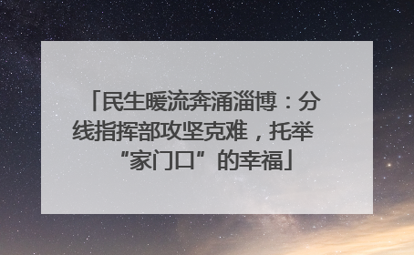 民生暖流奔涌淄博：分线指挥部攻坚克难，托举“家门口”的幸福