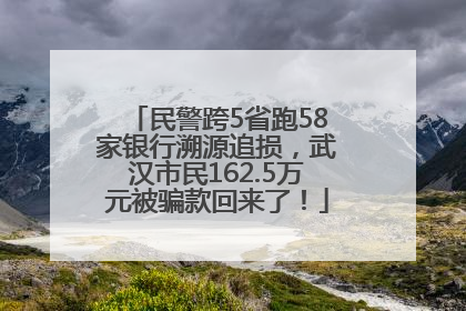 民警跨5省跑58家银行溯源追损，武汉市民162.5万元被骗款回来了！