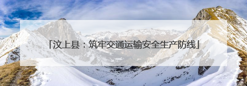 汶上县：筑牢交通运输安全生产防线