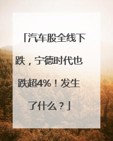 汽车股全线下跌，宁德时代也跌超4%！发生了什么？