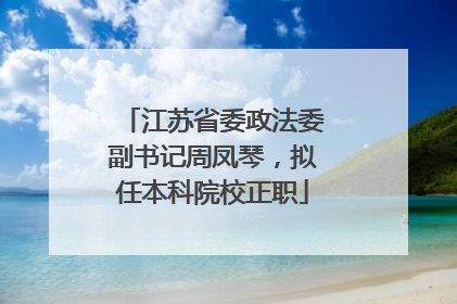 江苏省委政法委副书记周凤琴，拟任本科院校正职