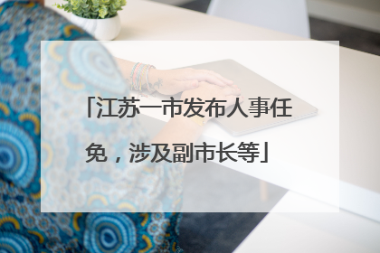 江苏一市发布人事任免，涉及副市长等