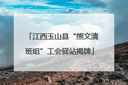 江西玉山县“熊文清班组”工会驿站揭牌