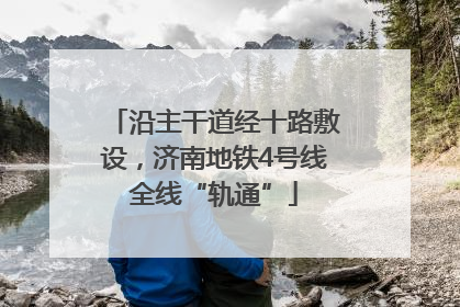 沿主干道经十路敷设，济南地铁4号线全线“轨通”