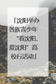 沈阳举办各族青少年“看沈阳、爱沈阳”高校行活动