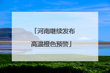 河南继续发布高温橙色预警