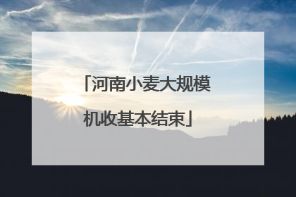 河南小麦大规模机收基本结束