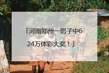 河南郑州一男子中624万体彩大奖！