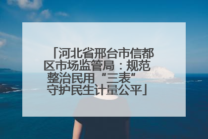 河北省邢台市信都区市场监管局：规范整治民用“三表” 守护民生计量公平