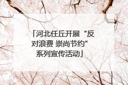 河北任丘开展“反对浪费 崇尚节约”系列宣传活动