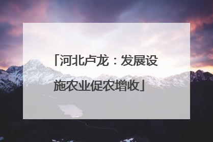 河北卢龙：发展设施农业促农增收