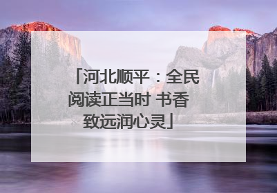 河北顺平：全民阅读正当时 书香致远润心灵