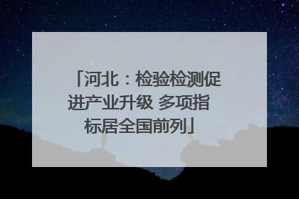 河北：检验检测促进产业升级 多项指标居全国前列