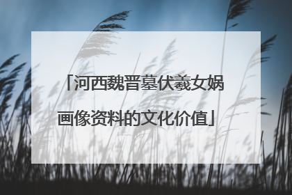 河西魏晋墓伏羲女娲画像资料的文化价值