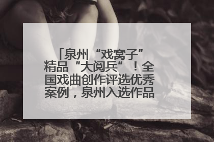 泉州“戏窝子” 精品“大阅兵”！全国戏曲创作评选优秀案例，泉州入选作品数在地级市中最多