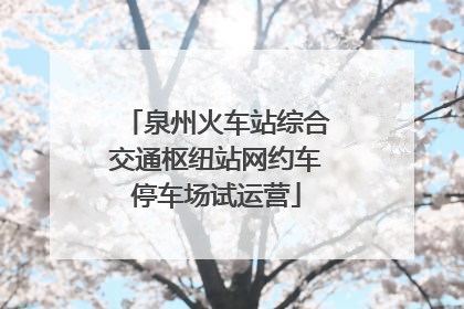 泉州火车站综合交通枢纽站网约车停车场试运营