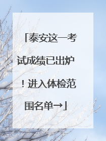 泰安这一考试成绩已出炉！进入体检范围名单→