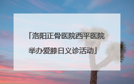 洛阳正骨医院西平医院举办爱膝日义诊活动