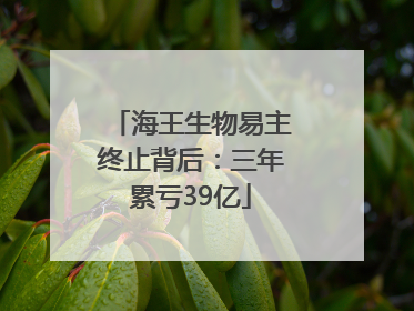 海王生物易主终止背后：三年累亏39亿