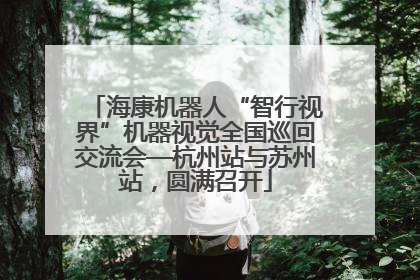 海康机器人“智行视界”机器视觉全国巡回交流会—杭州站与苏州站，圆满召开