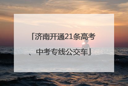 济南开通21条高考、中考专线公交车
