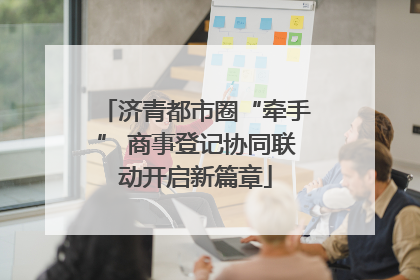 济青都市圈“牵手” 商事登记协同联动开启新篇章