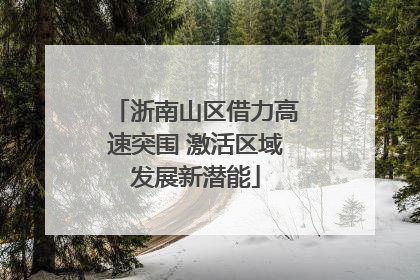 浙南山区借力高速突围 激活区域发展新潜能