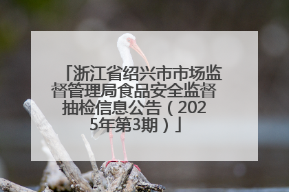 浙江省绍兴市市场监督管理局食品安全监督抽检信息公告（2025年第3期）