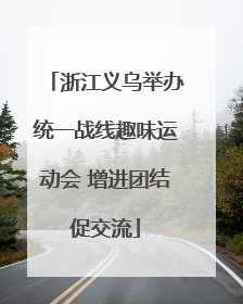 浙江义乌举办统一战线趣味运动会 增进团结促交流