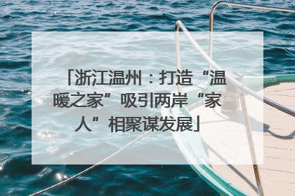 浙江温州：打造“温暖之家”吸引两岸“家人”相聚谋发展